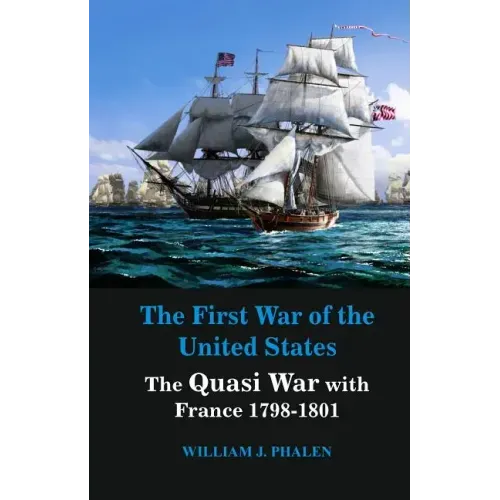 The First War of United States: The Quasi War with France 1798-1801