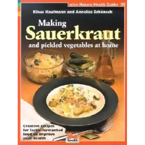 Making Sauerkraut and Pickled Vegetables at Home: Creative Recipes for Lactic-Fermented Food to Improve Your Health