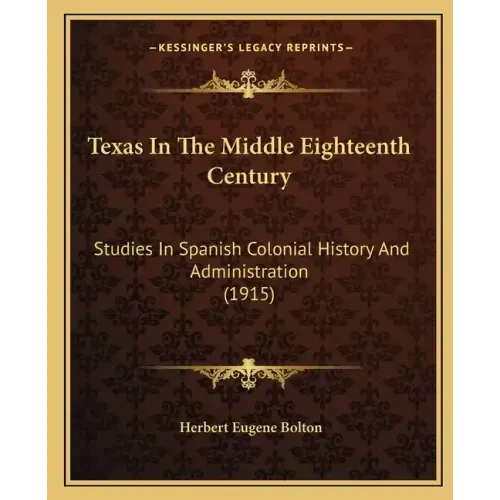 Texas In The Middle Eighteenth Century: Studies In Spanish Colonial History And Administration (1915)