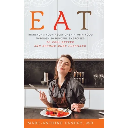 Eat: Transform Your Relationship with Food Through 20 Mindful Exercises to Feel Better and Become More Fulfilled