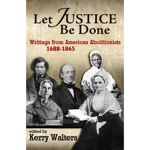 Let Justice Be Done: Writings from American Abolitionists, 1688-1865