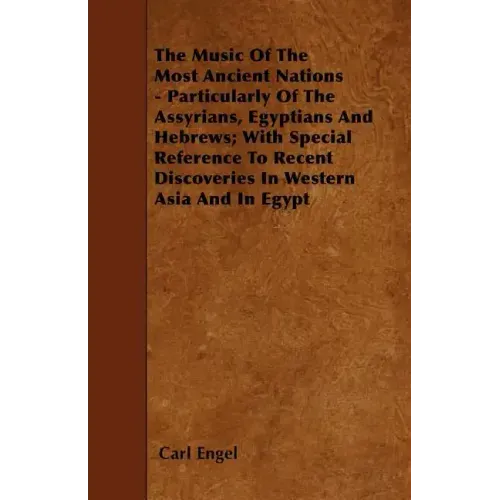 The Music of the Most Ancient Nations - Particularly of the Assyrians, Egyptians and Hebrews; With Special Reference to Recent Discoveries in Western