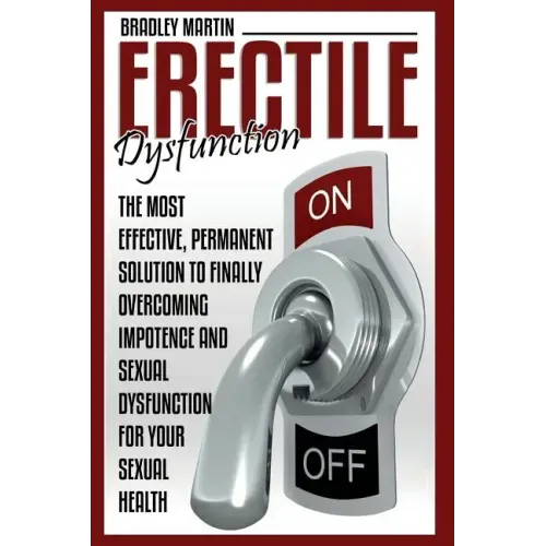 Erectile Dysfunction: The Most Effective, Permanent Solution to Finally Overcoming Impotence and Sexual Dysfunction for Your Sexual Health