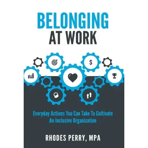 Belonging At Work: Everyday Actions You Can Take to Cultivate an Inclusive Organization