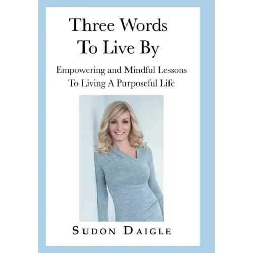 Three Words to Live By: Empowering and Mindful Lessons to Living a Purposeful Life