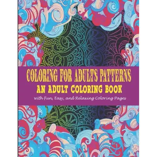 Coloring For Adults Patterns: : An Adult Coloring Book With Fun, Easy, And Relaxing Coloring Pages