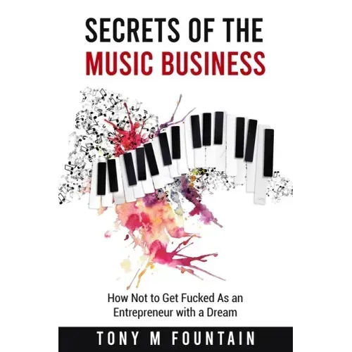 Secrets of the Music Business: How Not to Get Fucked As an Entrepreneur with a Dream