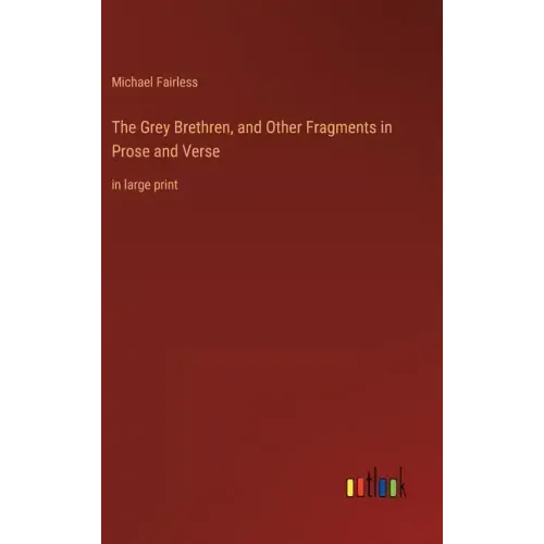 The Grey Brethren, and Other Fragments in Prose and Verse: in large print