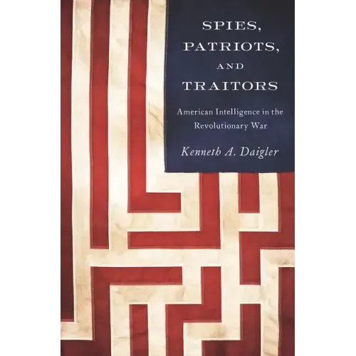 Spies, Patriots, and Traitors: American Intelligence in the Revolutionary War