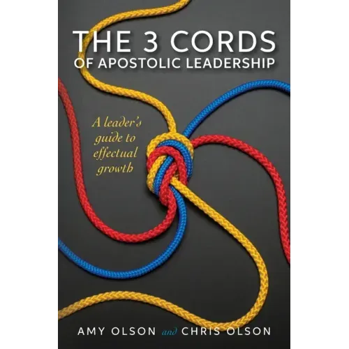 The 3 Cords of Apostolic Leadership: A leader's guide to effectual growth