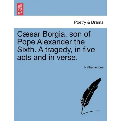 Caesar Borgia, Son of Pope Alexander the Sixth. a Tragedy, in Five Acts and in Verse.