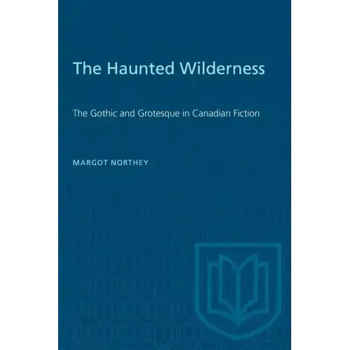 The Haunted Wilderness: The Gothic and Grotesque in Canadian Fiction