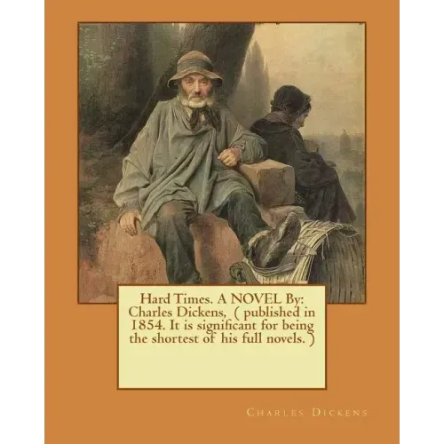 Hard Times. A NOVEL By: Charles Dickens, ( published in 1854. It is significant for being the shortest of his full novels. )