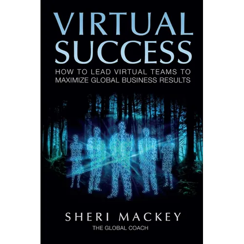 Virtual Success: How to Lead Virtual Teams To Maximize Global Business Results
