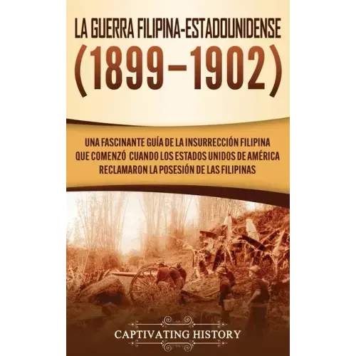La Guerra Filipina-Estadounidense (1899-1902): Una fascinante guía de la insurrección filipina que comenzó cuando los Estados Unidos de América reclam
