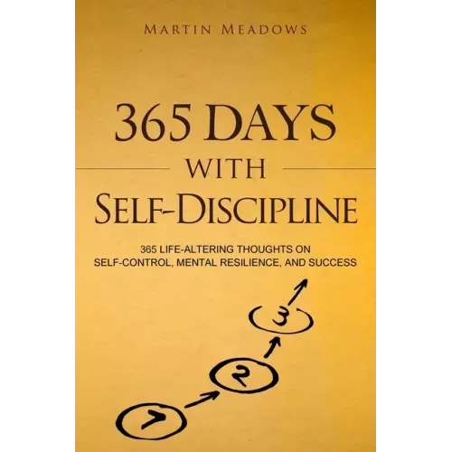 365 Days With Self-Discipline: 365 Life-Altering Thoughts on Self-Control, Mental Resilience, and Success