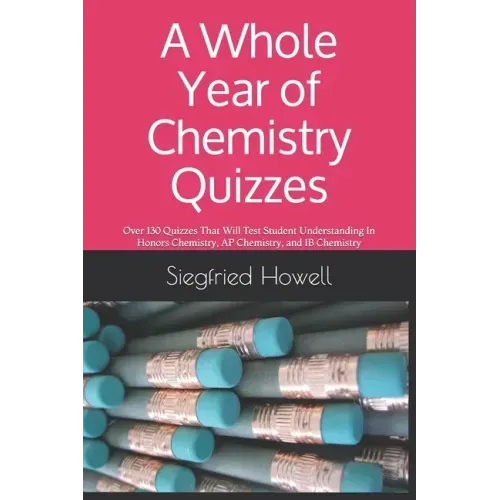 A Whole Year of Chemistry Quizzes: Over 130 Quizzes That Will Test Student Understanding In Honors Chemistry, AP Chemistry, and IB Chemistry