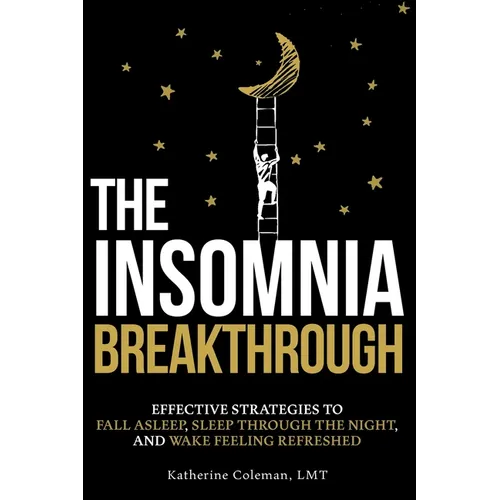 The Insomnia Breakthrough: Effective Strategies to Fall Asleep, Sleep Through the Night, and Wake Feeling Refreshed