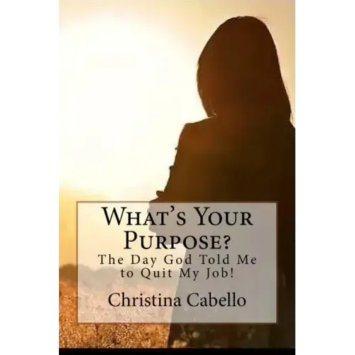 What's Your Purpose?: The Day God Told Me to Quit My Job!