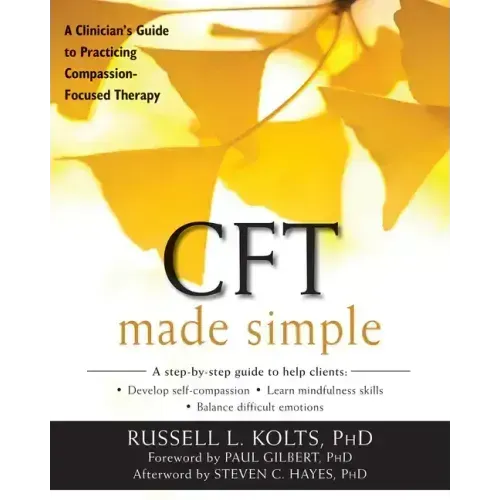 CFT Made Simple: A Clinician's Guide to Practicing Compassion-Focused Therapy