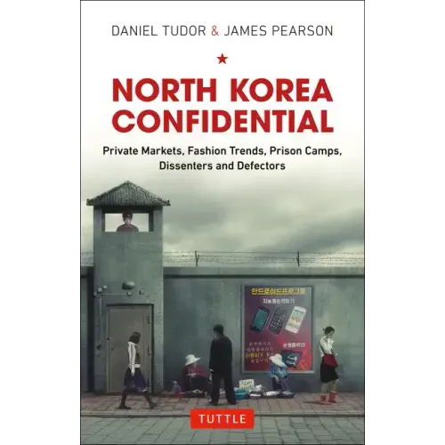 North Korea Confidential: Private Markets, Fashion Trends, Prison Camps, Dissenters and Defectors