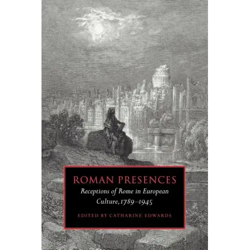 Roman Presences: Receptions of Rome in European Culture, 1789 1945