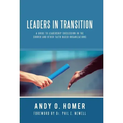 Leaders In Transition: A Guide To Leadership Succession In The Church and Other Faith-Based Organizations