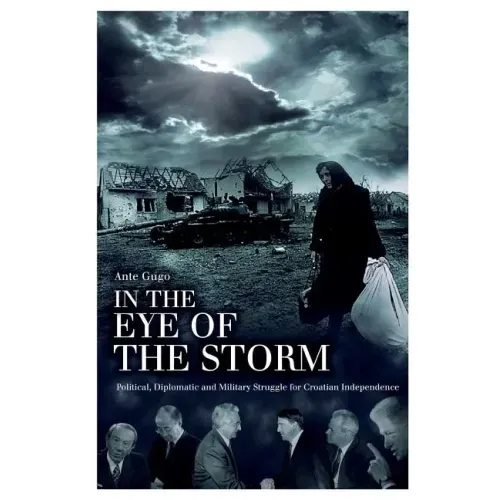 In the Eye of the Storm: Political, Diplomatic and Military Struggle for Croatian Independence