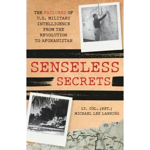 Senseless Secrets: The Failures of U.S. Military Intelligence from the Revolution to Afghanistan