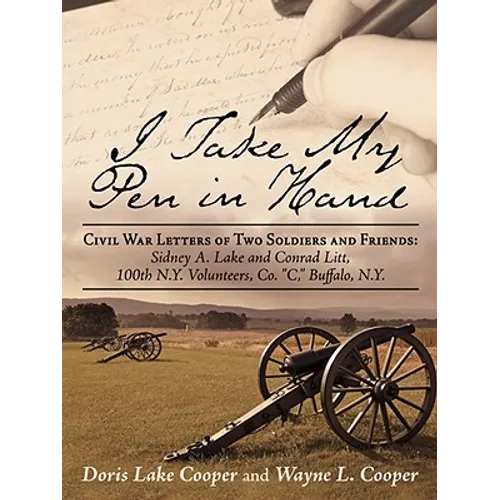 I Take My Pen in Hand: Civil War Letters of Two Soldiers and Friends: Sidney A. Lake and Conrad Litt, 100th N.Y. Volunteers, Co. C, Buffalo