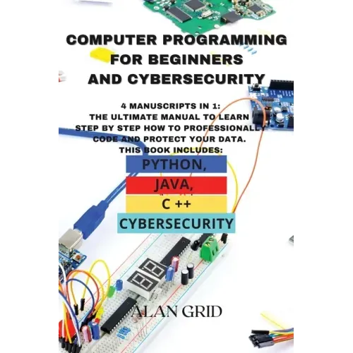 Computer Programming for Beginners and Cybersecurity: 4 MANUSCRIPTS IN 1: The Ultimate Manual to Learn step by step How to Professionally Code and Pro