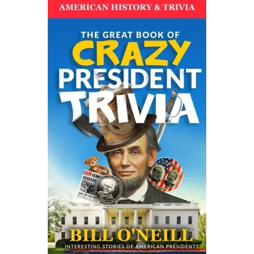 The Great Book of Crazy President Trivia: Interesting Stories of American Presidents