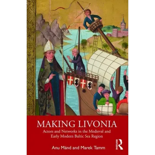 Making Livonia: Actors and Networks in the Medieval and Early Modern Baltic Sea Region