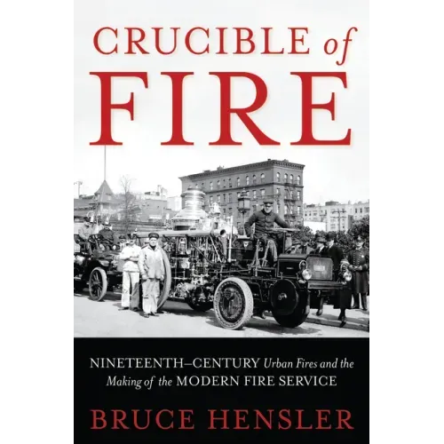 Crucible of Fire: Nineteenth-Century Urban Fires and the Making of the Modern Fire Service