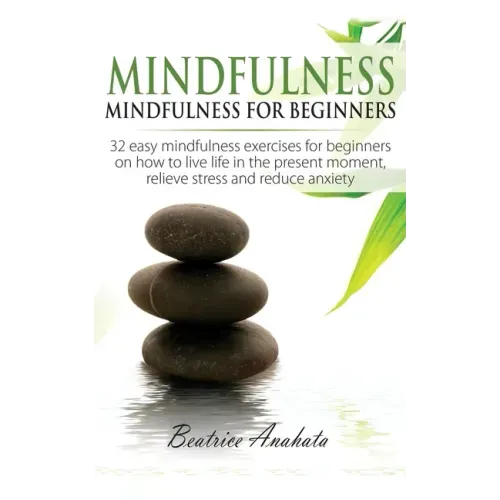 Mindfulness: Mindfulness for beginners: 32 Easy Mindfulness Exercises for Beginners on How to Live Life in the Present Moment, Reli