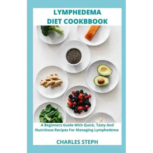 Lymphedema Diet and Cookbook: A Beginners Guide With Quick, Tasty And Nutritious Recipes For Managing Lymphedema