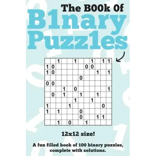 The Book Of Binary Puzzles: 12x12: 100 12x12 binary puzzles, complete with solutions