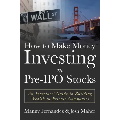 How to Make Money Investing in Pre-IPO Stocks: An Investors Guide to Building Wealth in Private Companies