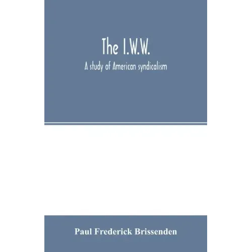 The I.W.W.; a study of American syndicalism