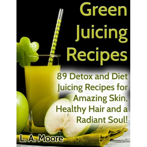 Green Juicing Recipes: Detox and Diet Juicing Recipes for Amazing Skin, Healthy Hair and a Radiant Soul!