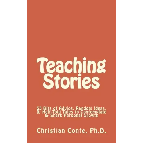 Teaching Stories: 53 Bits of Advice, Random Ideas, & Half-Told Tales to Contemplate & Spark Personal Growth