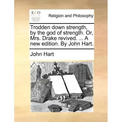 Trodden Down Strength, by the God of Strength. Or, Mrs. Drake Revived. ... a New Edition. by John Hart.