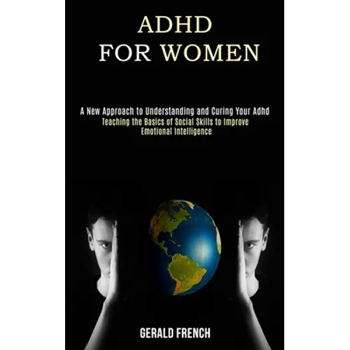 Adhd for Women: A New Approach to Understanding and Curing Your Adhd (Teaching the Basics of Social Skills to Improve Emotional Intelligence)