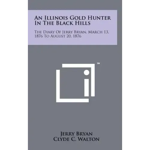 An Illinois Gold Hunter in the Black Hills: The Diary of Jerry Bryan, March 13, 1876 to August 20, 1876