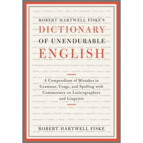 Robert Hartwell Fiske's Dictionary of Unendurable English: A Compendium of Mistakes in Grammar, Usage, and Spelling with Commentary on Lexicographers
