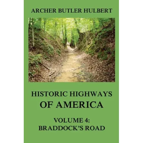Historic Highways of America: Volume 4: Braddock's Road (And three relative Papers)