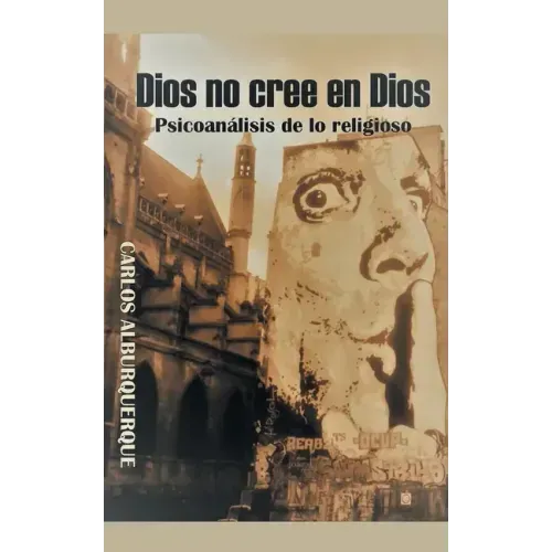 Dios No Cree En Dios: Psicoanálisis De Lo Religioso