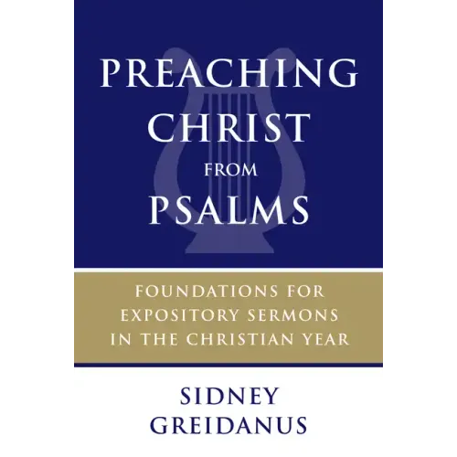 Preaching Christ from Psalms: Foundations for Expository Sermons in the Christian Year