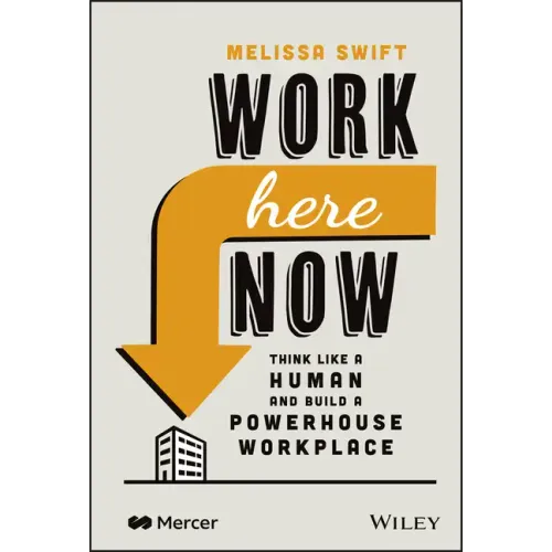 Work Here Now: Think Like a Human and Build a Powerhouse Workplace
