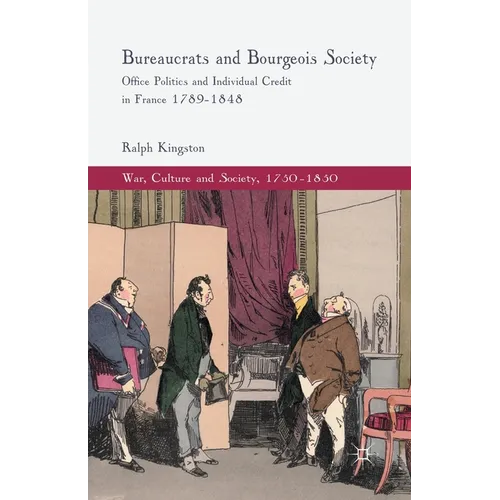 Bureaucrats and Bourgeois Society: Office Politics and Individual Credit in France 1789-1848
